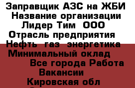 Заправщик АЗС на ЖБИ › Название организации ­ Лидер Тим, ООО › Отрасль предприятия ­ Нефть, газ, энергетика › Минимальный оклад ­ 23 000 - Все города Работа » Вакансии   . Кировская обл.,Захарищево п.